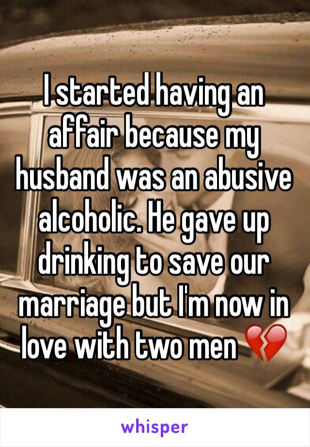 I started having an affair because my husband was an abusive alcoholic. He gave up drinking to save our marriage but I'm now in love with two men 💔