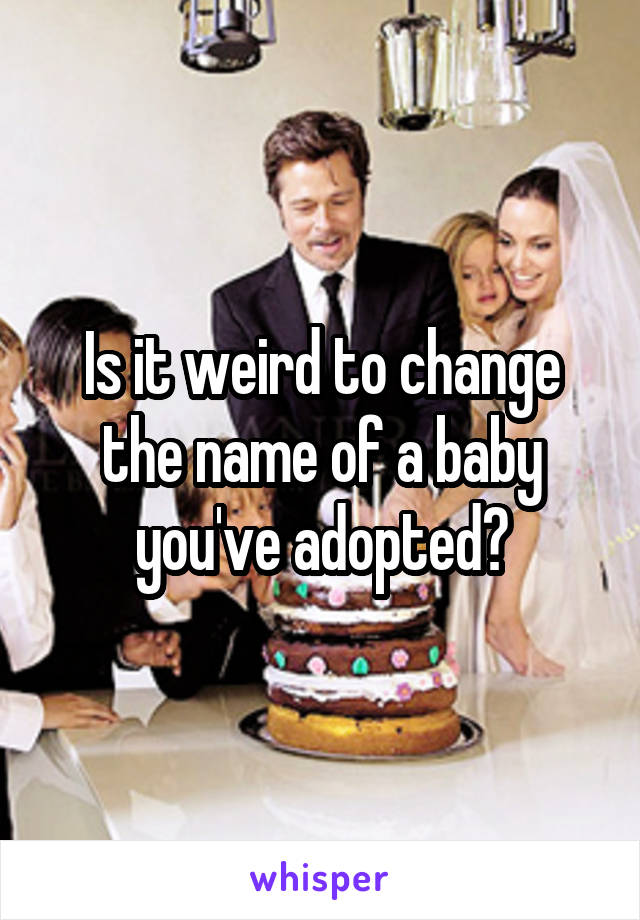 Is it weird to change the name of a baby you've adopted?