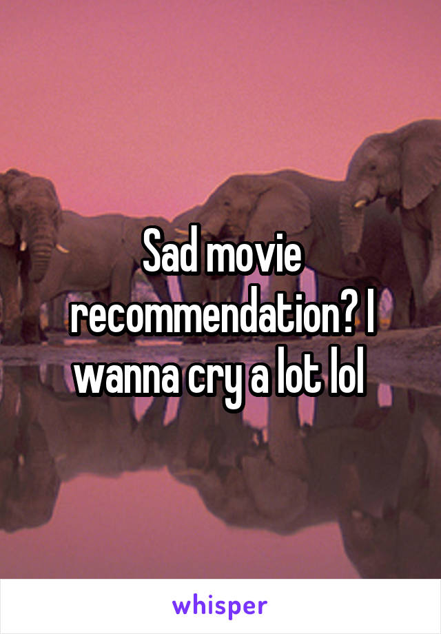 Sad movie recommendation? I wanna cry a lot lol 