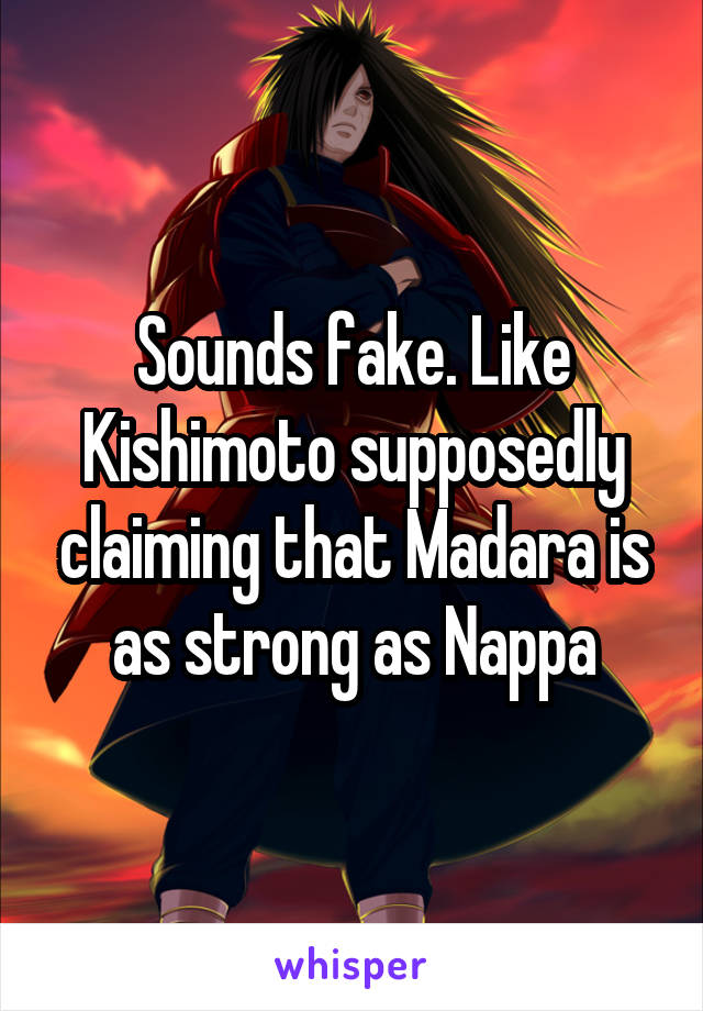 Sounds fake. Like Kishimoto supposedly claiming that Madara is as strong as Nappa