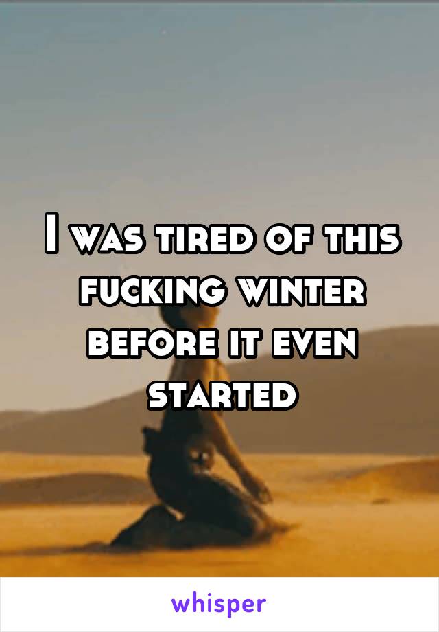 I was tired of this fucking winter before it even started