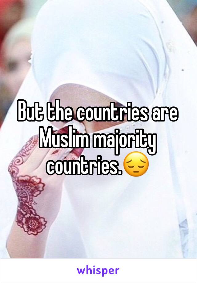 But the countries are Muslim majority countries.😔