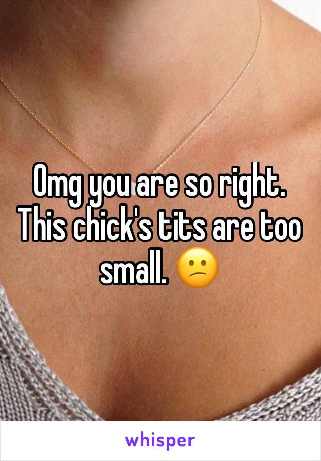 Omg you are so right. This chick's tits are too small. 😕