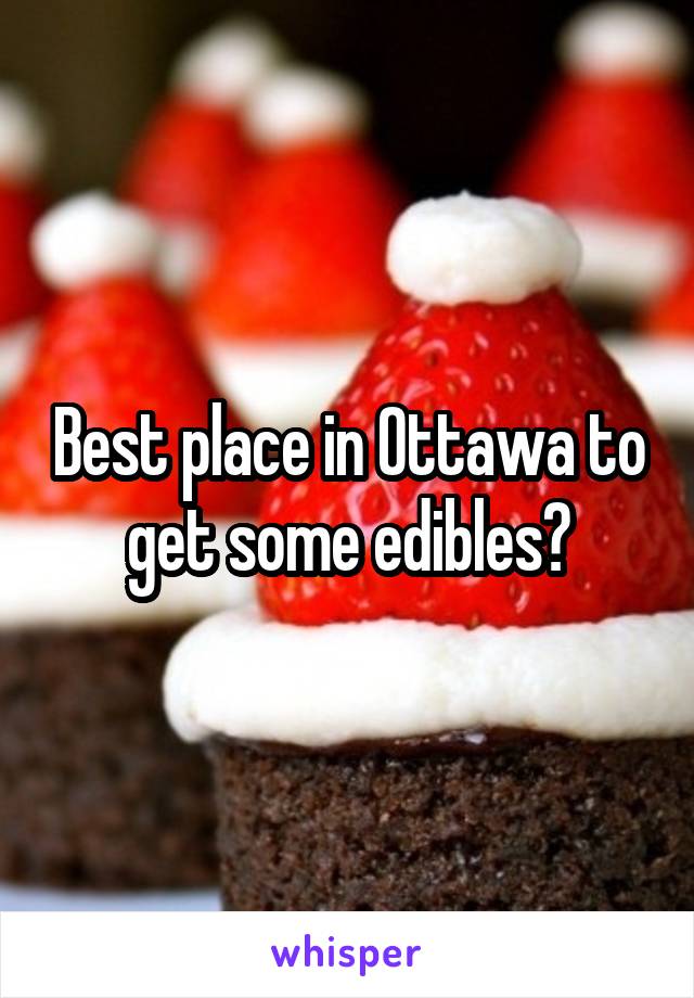 Best place in Ottawa to get some edibles?