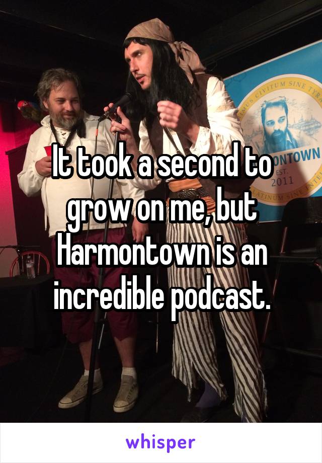 It took a second to grow on me, but Harmontown is an incredible podcast.