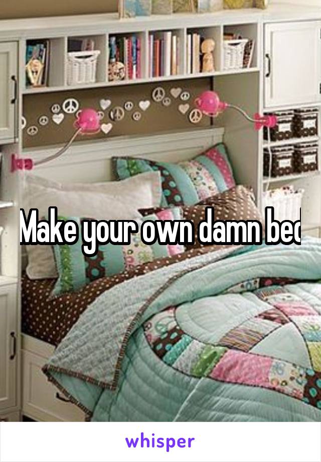 Make your own damn bed