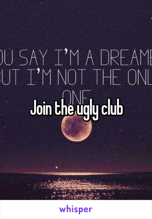 Join the ugly club