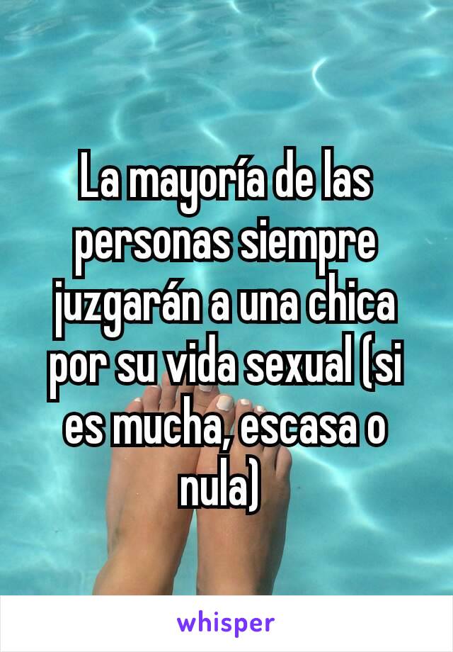 La mayoría de las personas siempre juzgarán a una chica por su vida sexual (si es mucha, escasa o nula) 