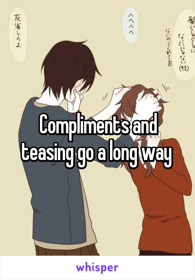 Compliments and teasing go a long way 