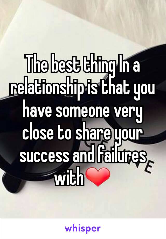 The best thing In a relationship is that you have someone very close to share your success and failures with❤