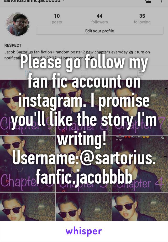 Please go follow my fan fic account on instagram. I promise you'll like the story I'm writing! 
Username:@sartorius.fanfic.jacobbbb