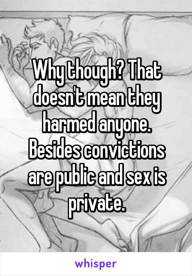 Why though? That doesn't mean they harmed anyone.
Besides convictions are public and sex is private.