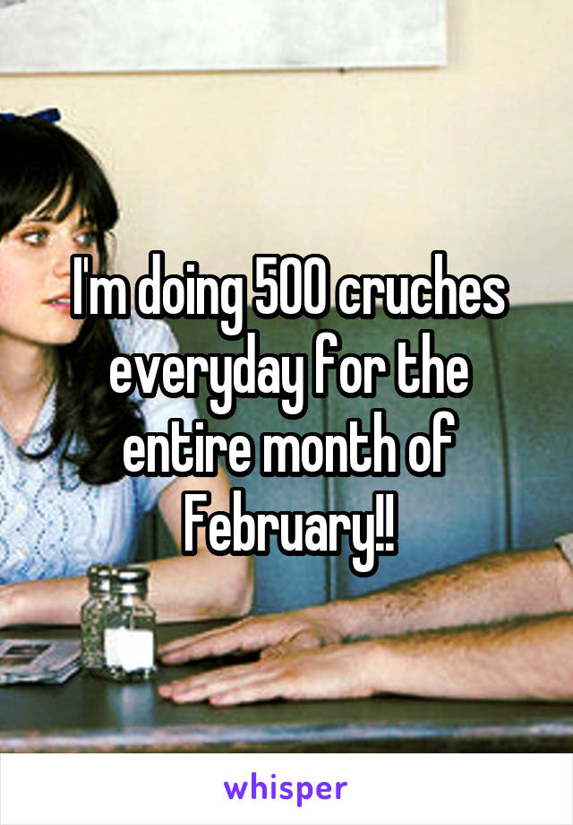 I'm doing 500 cruches everyday for the entire month of February!!