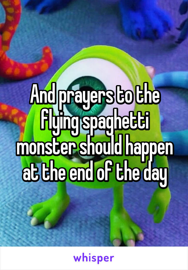 And prayers to the flying spaghetti monster should happen at the end of the day