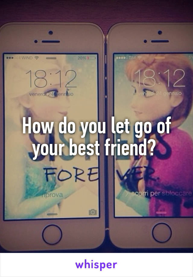 How do you let go of your best friend? 