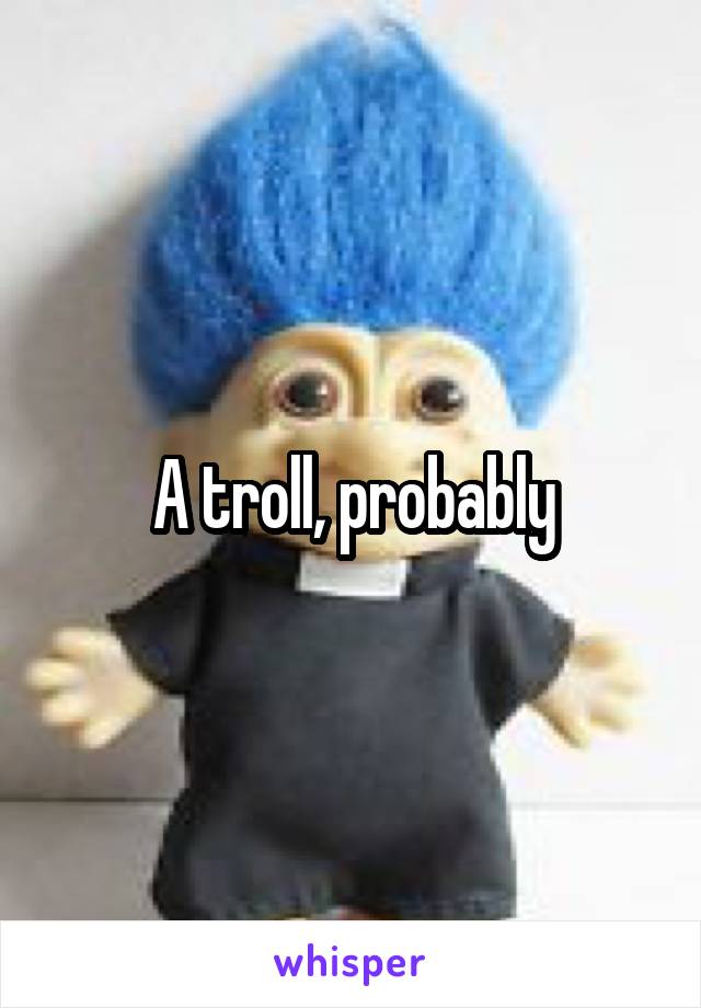 A troll, probably