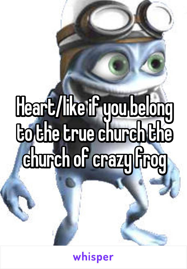 Heart/like if you belong to the true church the church of crazy frog