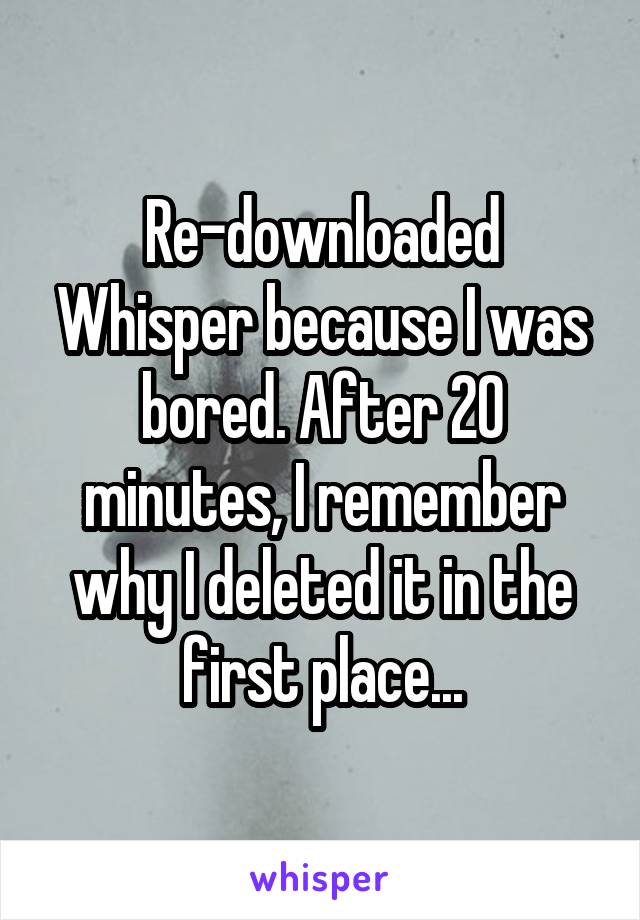 Re-downloaded Whisper because I was bored. After 20 minutes, I remember why I deleted it in the first place...