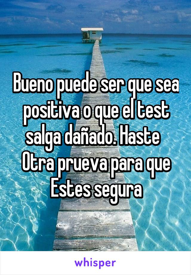 Bueno puede ser que sea positiva o que el test salga dañado. Haste   Otra prueva para que Estes segura