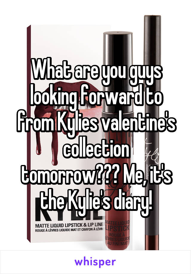 What are you guys looking forward to from Kylies valentine's collection tomorrow??? Me, it's the Kylie's diary!