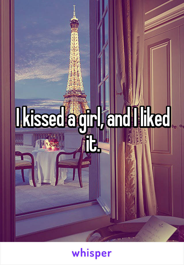 I kissed a girl, and I liked it.