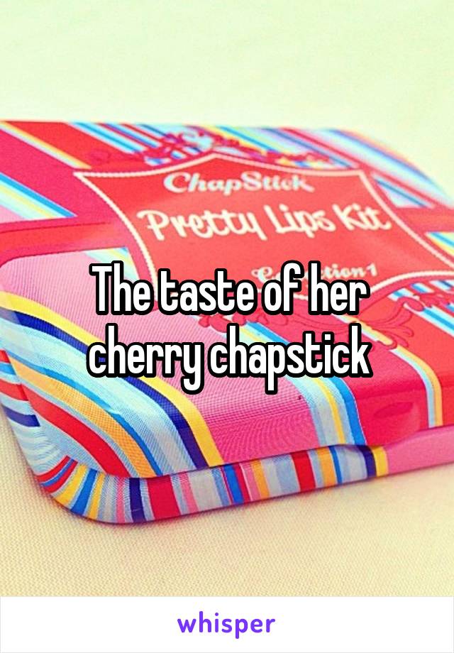 The taste of her cherry chapstick