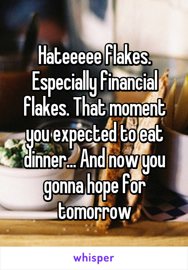 Hateeeee flakes. Especially financial flakes. That moment you expected to eat dinner... And now you gonna hope for tomorrow