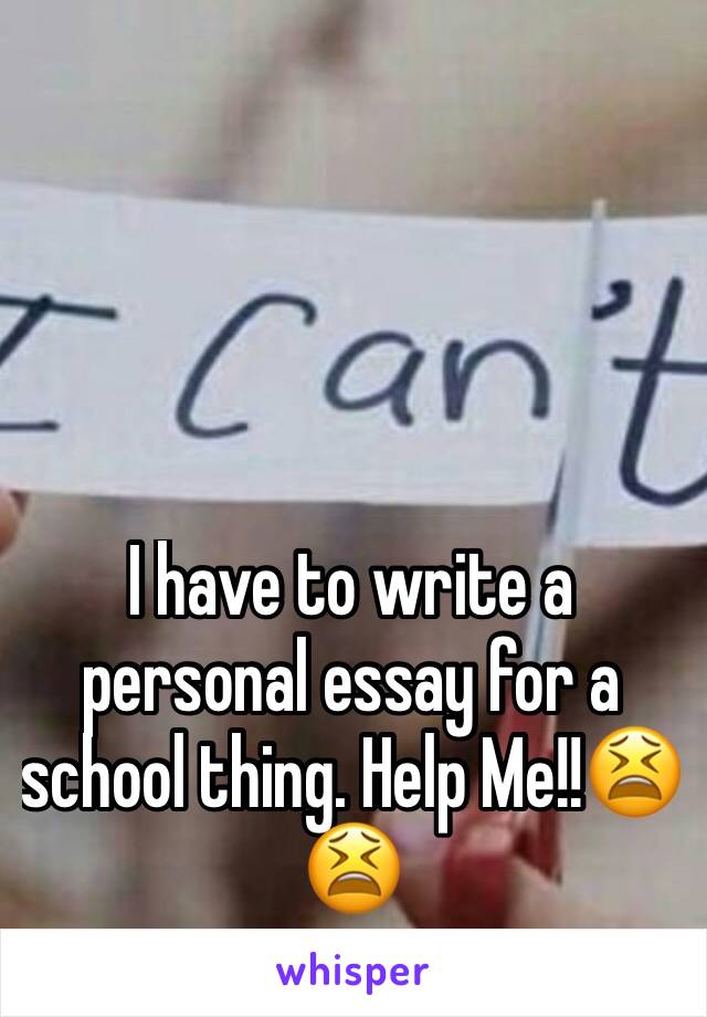 I have to write a personal essay for a school thing. Help Me!!😫😫