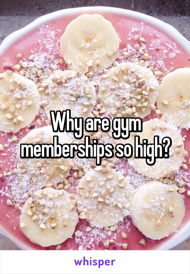 Why are gym memberships so high?