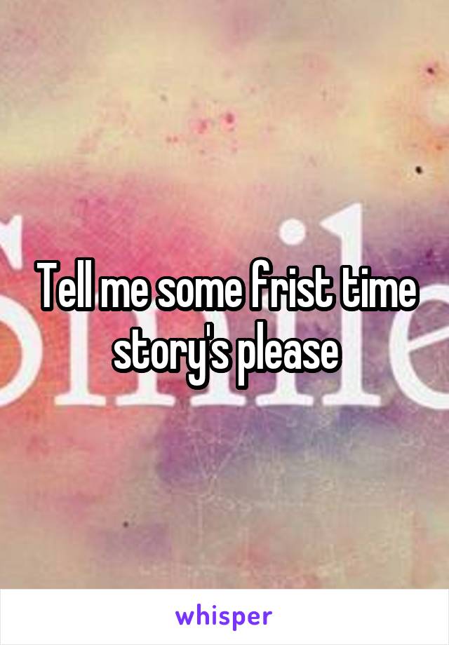 Tell me some frist time story's please