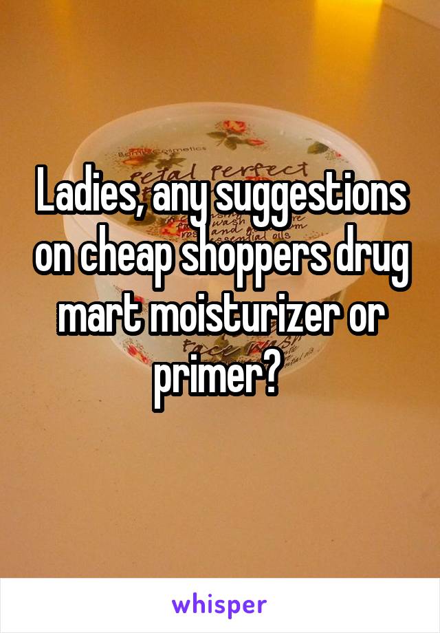 Ladies, any suggestions on cheap shoppers drug mart moisturizer or primer? 
