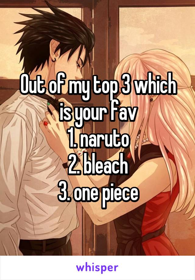 Out of my top 3 which is your fav
1. naruto
2. bleach
3. one piece