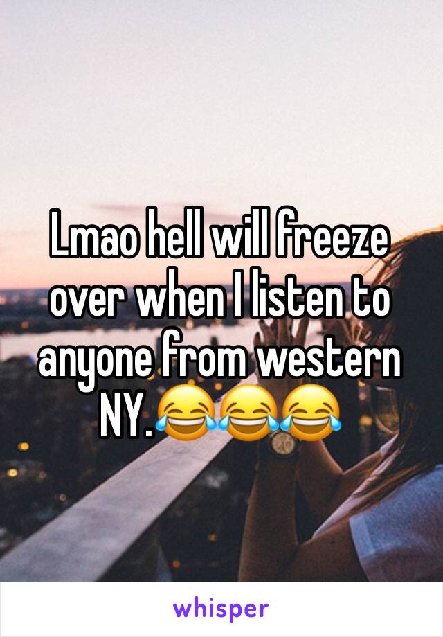 Lmao hell will freeze over when I listen to anyone from western NY.😂😂😂