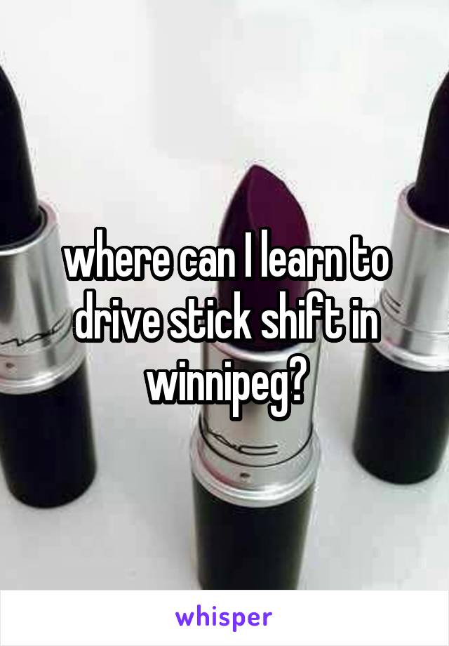 where can I learn to drive stick shift in winnipeg?