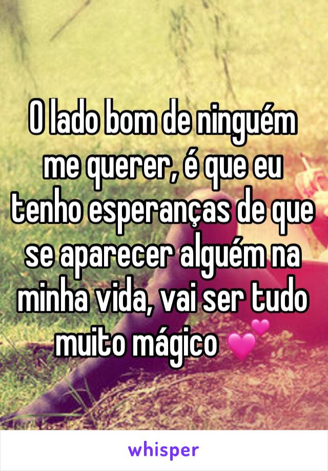 O lado bom de ninguém me querer, é que eu tenho esperanças de que se aparecer alguém na minha vida, vai ser tudo muito mágico 💕