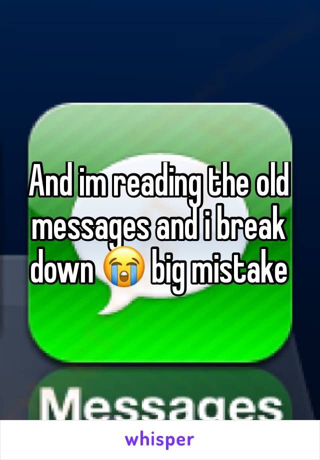 And im reading the old messages and i break down 😭 big mistake