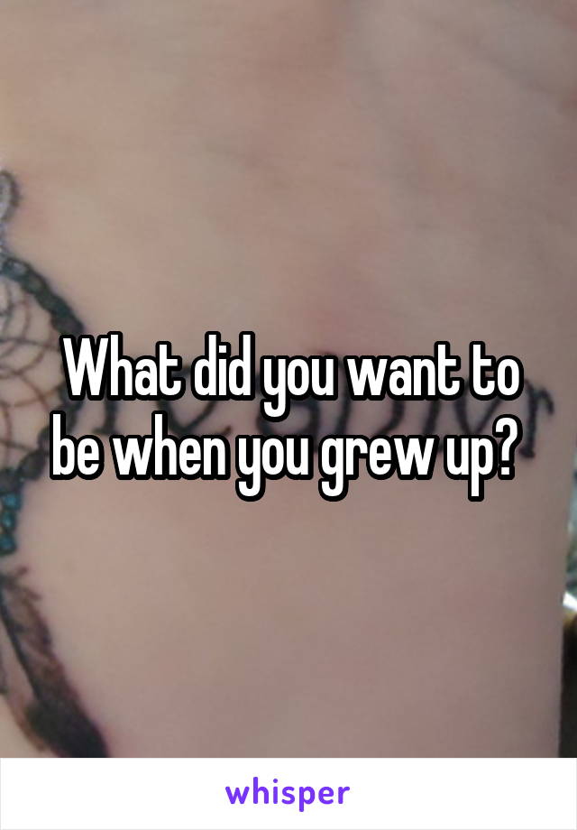 What did you want to be when you grew up? 