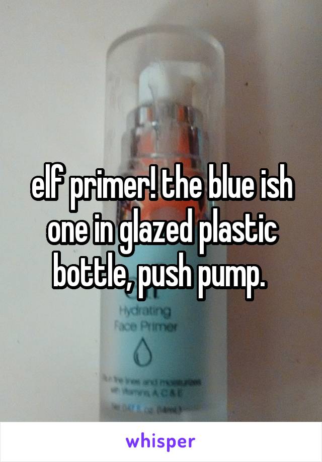 elf primer! the blue ish one in glazed plastic bottle, push pump. 