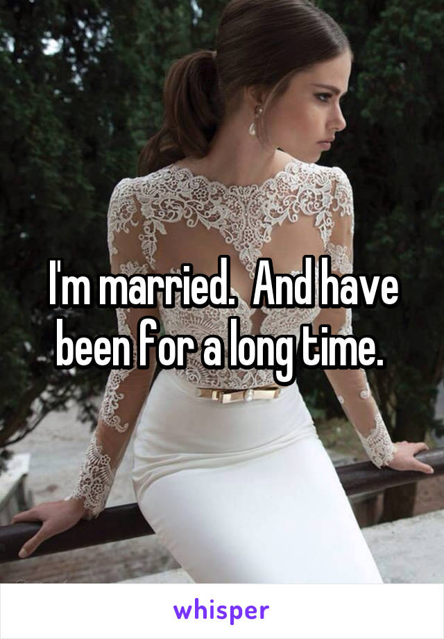 I'm married.  And have been for a long time. 