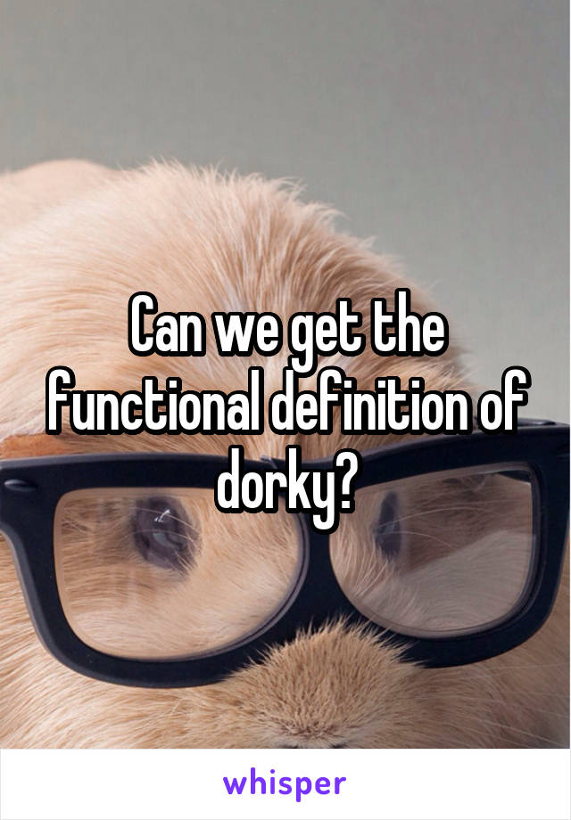 Can we get the functional definition of dorky?