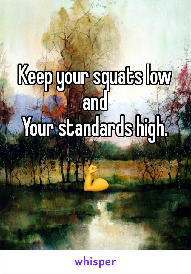 Keep your squats low
and
Your standards high. 

💪