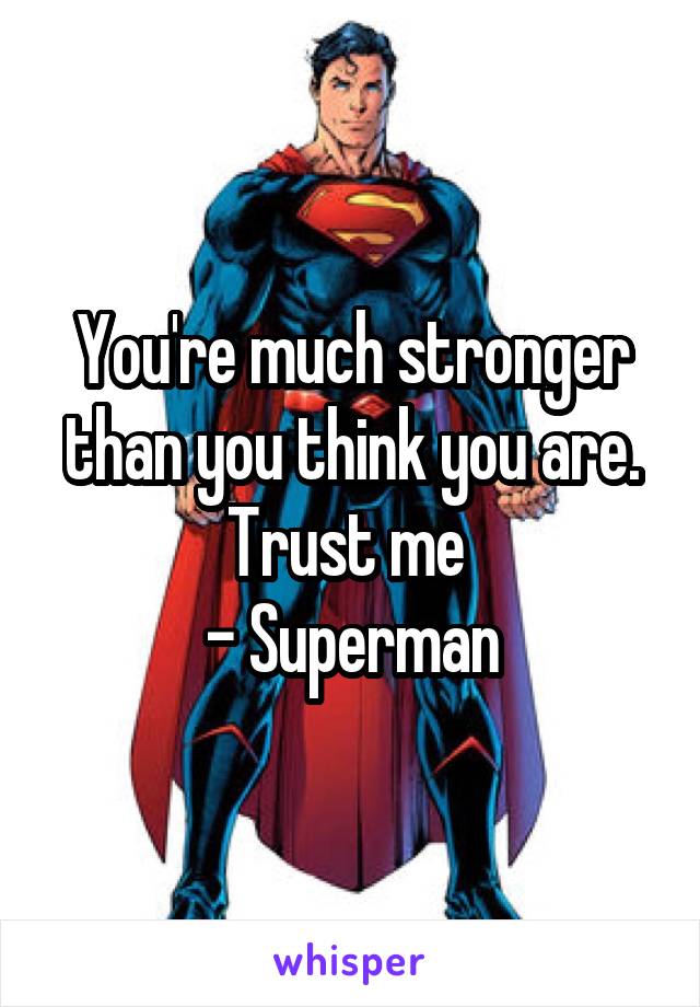 You're much stronger than you think you are. Trust me 
- Superman