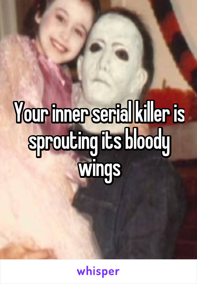 Your inner serial killer is sprouting its bloody wings