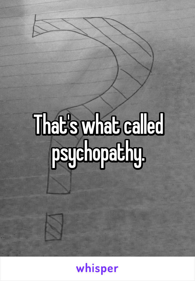 That's what called psychopathy.