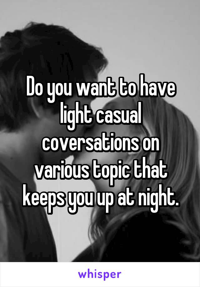 Do you want to have light casual coversations on various topic that keeps you up at night.