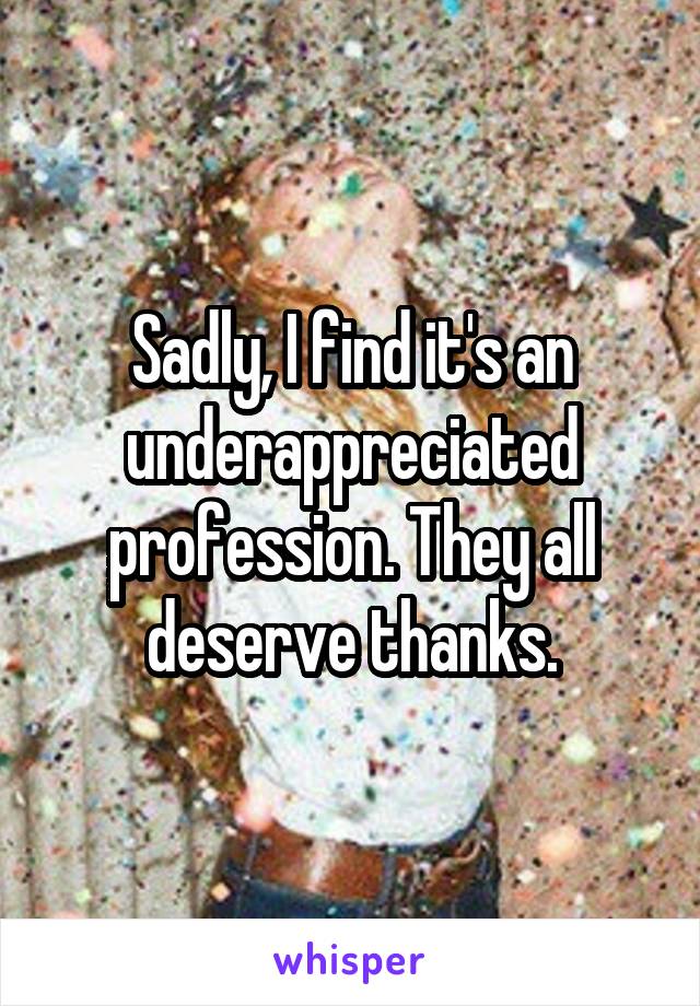 Sadly, I find it's an underappreciated profession. They all deserve thanks.