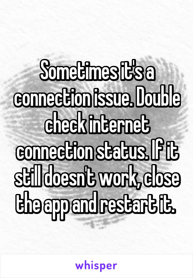 Sometimes it's a connection issue. Double check internet connection status. If it still doesn't work, close the app and restart it. 