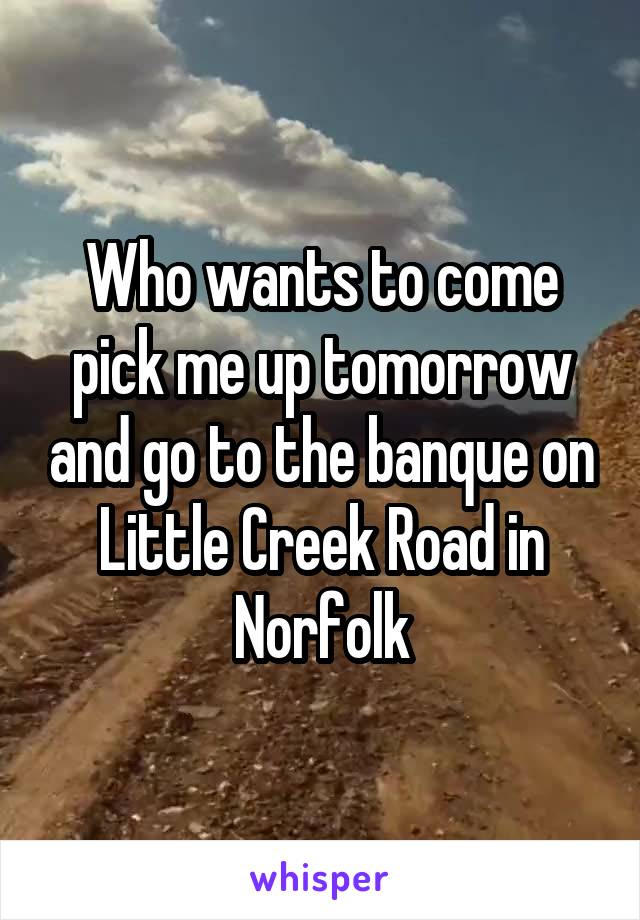 Who wants to come pick me up tomorrow and go to the banque on Little Creek Road in Norfolk