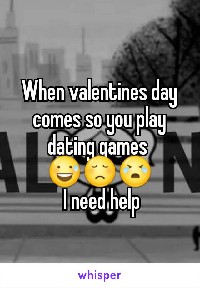 When valentines day comes so you play dating games 
😅😞😭
 I need help