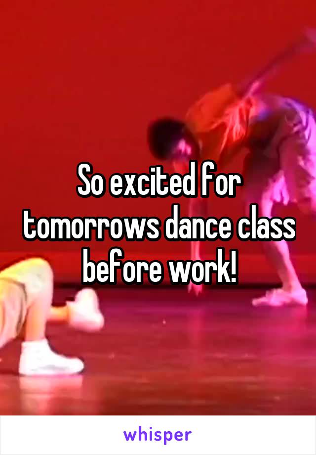 So excited for tomorrows dance class before work!